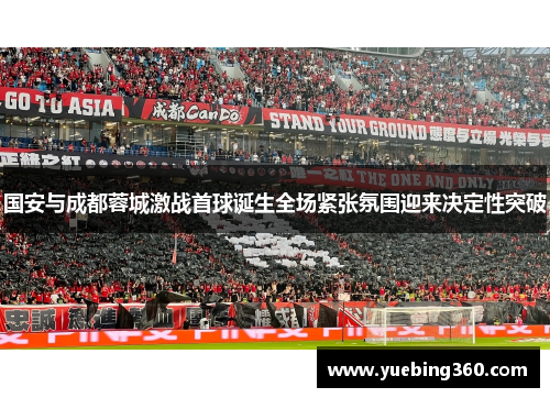 国安与成都蓉城激战首球诞生全场紧张氛围迎来决定性突破