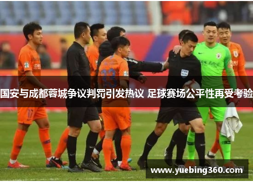 国安与成都蓉城争议判罚引发热议 足球赛场公平性再受考验