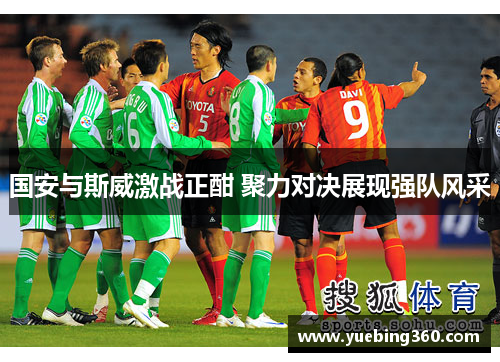 国安与斯威激战正酣 聚力对决展现强队风采