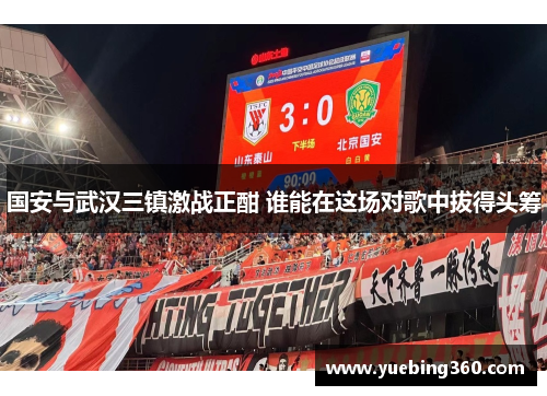 国安与武汉三镇激战正酣 谁能在这场对歌中拔得头筹