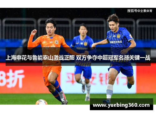 上海申花与鲁能泰山激战正酣 双方争夺中超冠军名额关键一战