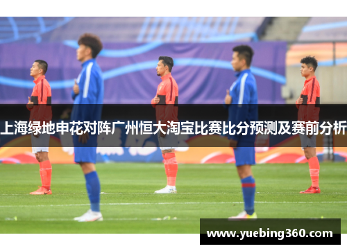 上海绿地申花对阵广州恒大淘宝比赛比分预测及赛前分析
