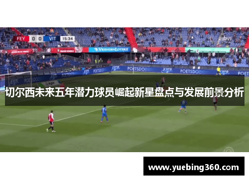 切尔西未来五年潜力球员崛起新星盘点与发展前景分析