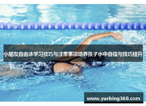 小朋友自由泳学习技巧与注意事项培养孩子水中自信与技巧提升