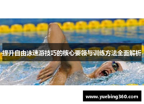提升自由泳速游技巧的核心要领与训练方法全面解析