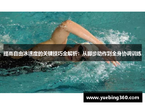 提高自由泳速度的关键技巧全解析：从脚步动作到全身协调训练