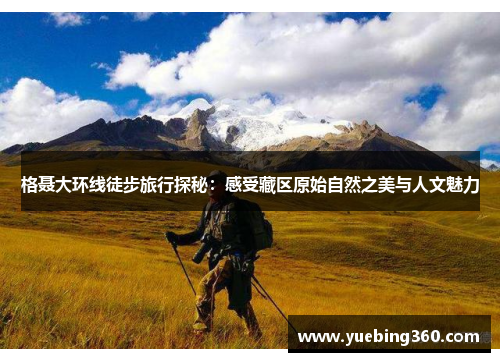 格聂大环线徒步旅行探秘：感受藏区原始自然之美与人文魅力