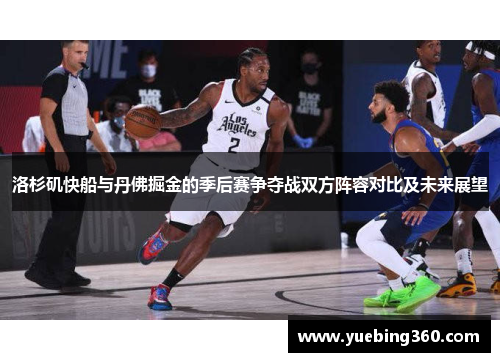 洛杉矶快船与丹佛掘金的季后赛争夺战双方阵容对比及未来展望