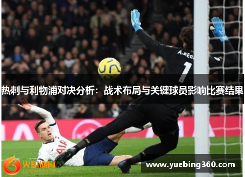 热刺与利物浦对决分析：战术布局与关键球员影响比赛结果