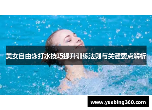 美女自由泳打水技巧提升训练法则与关键要点解析