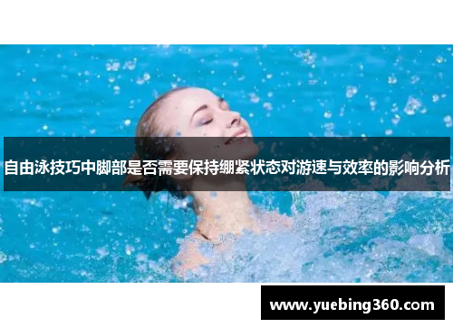 自由泳技巧中脚部是否需要保持绷紧状态对游速与效率的影响分析