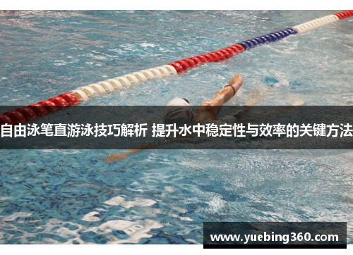 自由泳笔直游泳技巧解析 提升水中稳定性与效率的关键方法