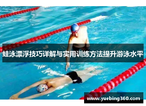 蛙泳漂浮技巧详解与实用训练方法提升游泳水平