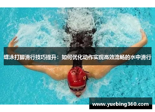 蝶泳打脚滑行技巧提升：如何优化动作实现高效流畅的水中滑行