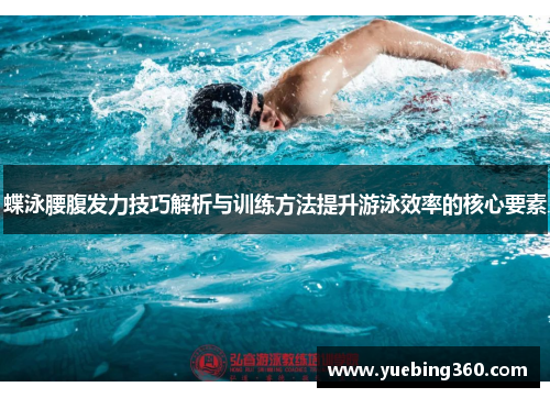 蝶泳腰腹发力技巧解析与训练方法提升游泳效率的核心要素