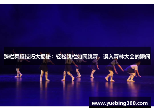 跨栏舞蹈技巧大揭秘：轻松跳栏如同跳舞，误入舞林大会的瞬间