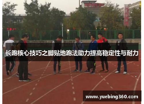 长跑核心技巧之脚贴地跑法助力提高稳定性与耐力