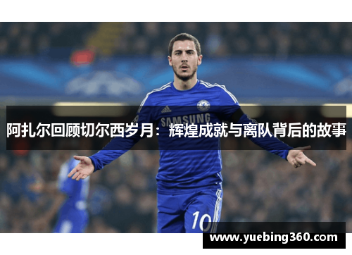 阿扎尔回顾切尔西岁月：辉煌成就与离队背后的故事