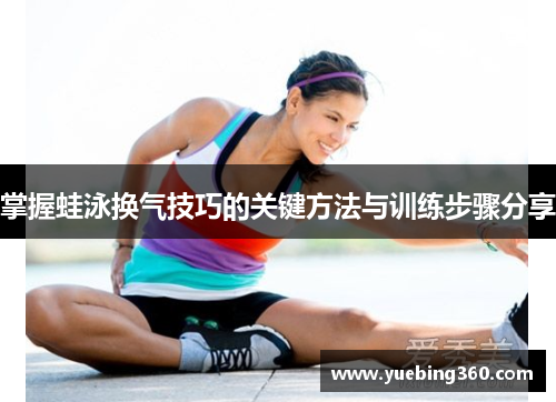 掌握蛙泳换气技巧的关键方法与训练步骤分享