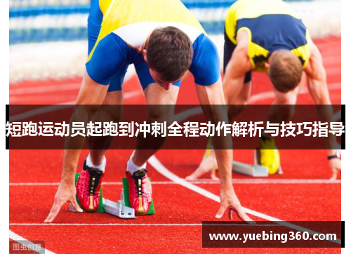 短跑运动员起跑到冲刺全程动作解析与技巧指导
