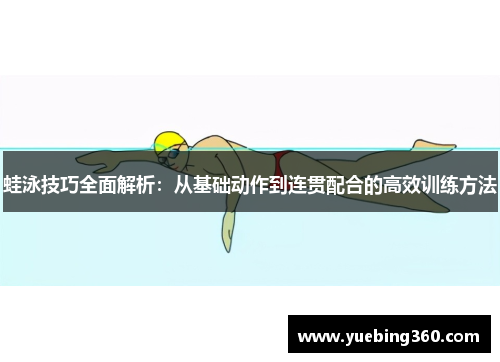 蛙泳技巧全面解析：从基础动作到连贯配合的高效训练方法