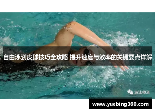 自由泳划皮球技巧全攻略 提升速度与效率的关键要点详解